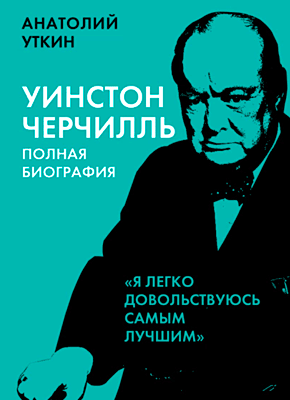 Черчилль. Полная биография. Анатолий Уткин