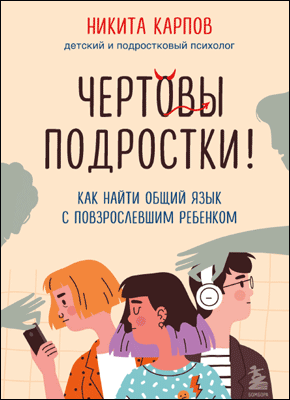 Книга Чертовы подростки! Как найти общий язык с повзрослевшим ребенком Чертовы подростки! Никита Карпов