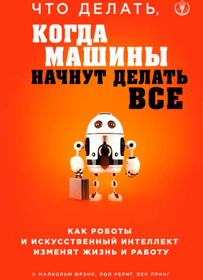 Что делать, когда машины начнут делать все. Малкольм Фрэнк, Бен Принг, Пол Рериг