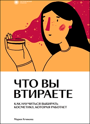 Книга Что вы втираете. Как научиться выбирать косметику, которая работает Что вы втираете. Мария Атчикова