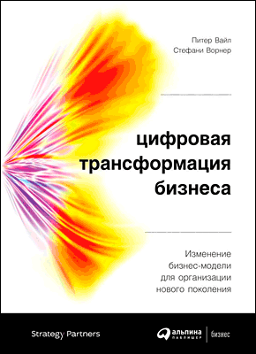 Цифровая трансформация бизнеса. Питер Вайл, Стефани Ворнер