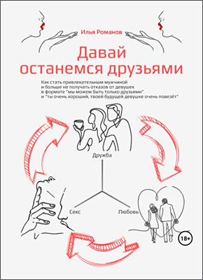 Книга Давай останемся друзьями. Как стать привлекательным мужчиной и больше не получать отказов от девушек в формате «мы можем быть только друзьями» и «ты очень хороший, твоей будущей девушке очень повезёт» Давай останемся друзьями. Илья Романов