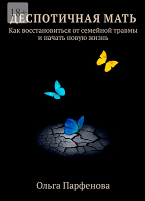 Книга Деспотичная мать. Как восстановиться от семейной травмы и начать новую жизнь Деспотичная мать. Ольга Парфенова