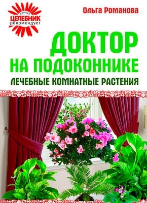 Доктор на подоконнике. Лечебные комнатные растения. Ольга Романова