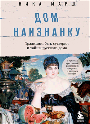 Книга Дом наизнанку. Традиции, быт, суеверия и тайны русского дома Дом наизнанку. Ника Марш