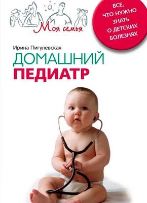 Книга Домашний педиатр. Все, что нужно знать о детских болезнях Домашний педиатр. Все, что нужно знать о детских болезнях. И. С. Пигулевская
