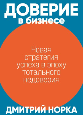 Книга Доверие в бизнесе. Новая стратегия успеха в эпоху тотального недоверия Доверие в бизнесе. Дмитрий Норка