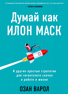 Книга Думай как Илон Маск. И другие простые стратегии для гигантского скачка в работе и жизни Думай как Илон Маск. Озан Варол