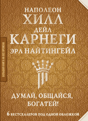 Думай, общайся, богатей! Наполеон Хилл, Дейл Карнеги, Эрл Найтингейл