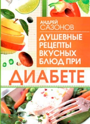 Душевные рецепты вкусных блюд при диабете. Андрей Сазонов