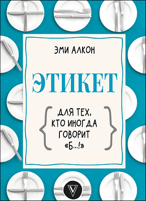 Этикет для тех, кто иногда говорит «б…!». Эми Алкон