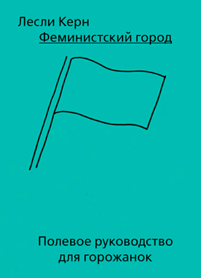 Книга Феминистский город. Полевое руководство для горожанок Феминистский город. Лесли Керн