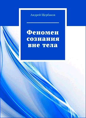 Книга Феномен сознания вне тела Феномен сознания вне тела. Андрей Щербаков