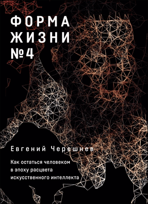 Книга Форма жизни № 4: Как остаться человеком в эпоху расцвета искусственного интеллекта Форма жизни № 4. Евгений Черешнев