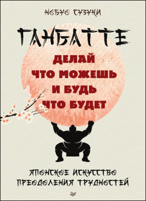 Книга Ганбатте. Делай что можешь, и будь что будет. Японское искусство преодоления трудностей Ганбатте. Нобуо Сузуки