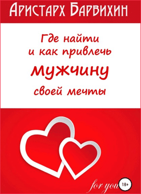 Книга Где найти и как привлечь мужчину своей мечты Где найти и как привлечь мужчину своей мечты. Аристарх Барвихин