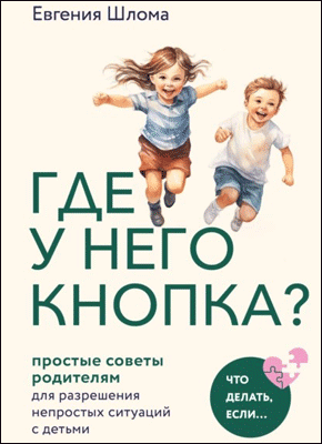 Книга Где у него кнопка? Простые советы родителям для разрешения непростых ситуаций с детьми Где у него кнопка? Евгения Шлома