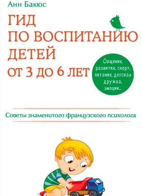 Гид по воспитанию детей от 3 до 6 лет. Анн Бакюс