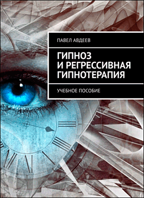 Книга Гипноз и регрессивная гипнотерапия. Учебное пособие Гипноз и регрессивная гипнотерапия. Павел Авдеев