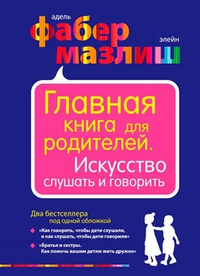 Главная книга для родителей. Искусство слушать и говорить. Элейн Мазлиш, Адель Фабер