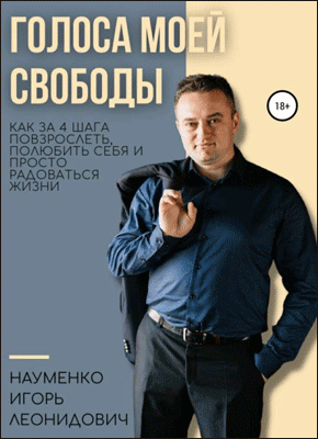 Книга Голоса моей свободы. Как за 4 шага повзрослеть, полюбить себя и просто радоваться жизни Голоса моей свободы. Игорь Леонидович Науменко