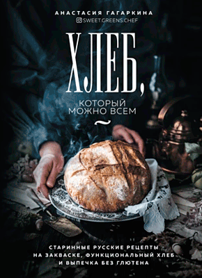 Книга Хлеб, который можно всем. Старинные русские рецепты на закваске, функциональный хлеб и выпечка без глютена Хлеб, который можно всем. Анастасия Гагаркина