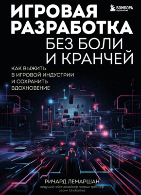 Книга Игровая разработка без боли и кранчей. Как выжить в игровой индустрии и сохранить вдохновение Игровая разработка без боли и кранчей. Ричард Лемаршан