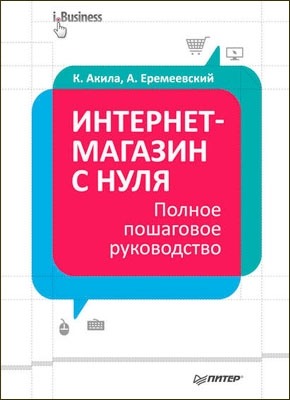 Интернет-магазин с нуля. Полное пошаговое руководство. Кристиан Акила, Артем Еремеевский