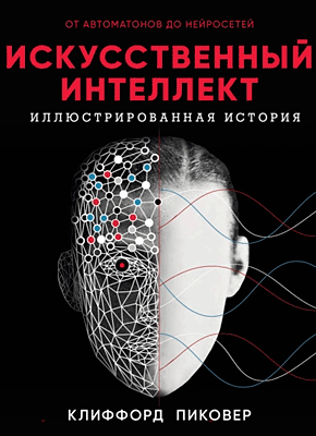 Книга Искусственный интеллект. Иллюстрированная история. От автоматов до нейросетей Искусственный интеллект. Иллюстрированная история. Клиффорд Пиковер