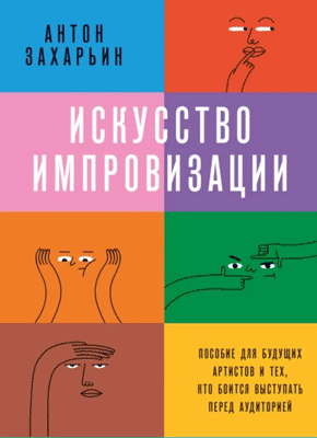 Книга Искусство импровизации. Пособие для будущих артистов и тех, кто боится выступать перед аудиторией Искусство импровизации. Антон Захарьин