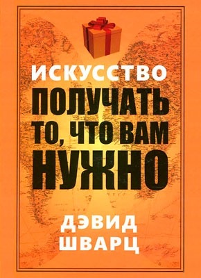 Искусство получать то, что вам нужно. Дэвид Шварц