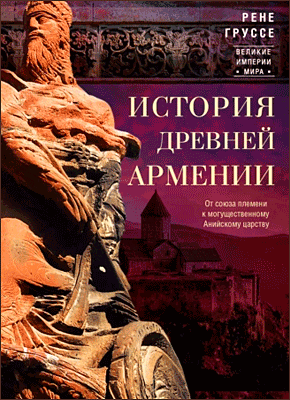 Книга История древней Армении. От союза племен к могущественному Анийскому царству История древней Армении. Рене Груссе