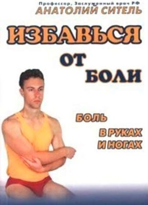 Избавься от боли. Боль в руках и ногах. Анатолий Ситель