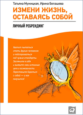 Измени жизнь, оставаясь собой. Личный ребрендинг. Ирина Белашева, Татьяна Мужицкая