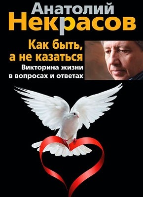 Как быть, а не казаться. Викторина жизни в вопросах и ответах. Анатолий Некрасов