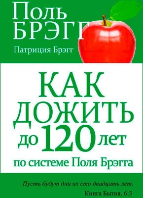 Как дожить до 120 лет по системе Поля Брэгга. Поль Брэгг, Патриция Брэгг