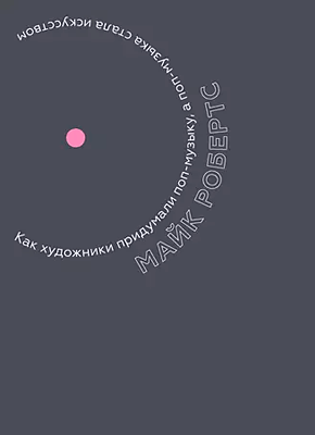 Книга Как художники придумали поп-музыку, а поп-музыка стала искусством Как художники придумали поп-музыку, а поп-музыка стала искусством. Майк Робертс
