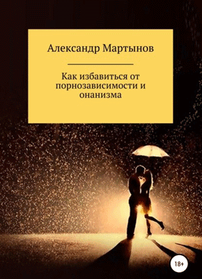 Книга Как избавиться от порнозависимости и онанизма Как избавиться от порнозависимости и онанизма. Александр Мартынов