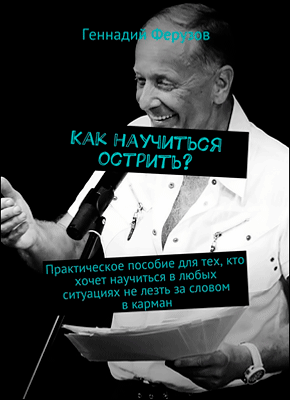 Книга Как научиться острить? Практическое пособие для тех, кто хочет научиться в любых ситуациях не лезть за словом в карман Как научиться острить? Геннадий Ферузов