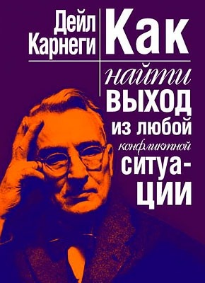 Как найти выход из любой конфликтной ситуации. Дейл Карнеги