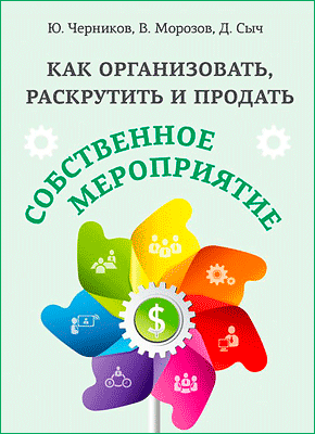 Как организовать, раскрутить и продать собственное мероприятие. Юрий Черников, Валерий Морозов, Денис Сыч