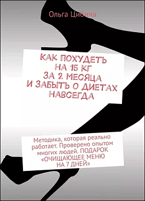 Книга Как похудеть на 15 кг за 2 месяца и забыть о диетах навсегда. Методика, которая реально работает. Проверено опытом многих людей. ПОДАРОК «ОЧИЩАЮЩЕЕ МЕНЮ НА 7 ДНЕЙ» Как похудеть на 15 кг за 2 месяца и забыть о диетах навсегда. Ольга Цибина