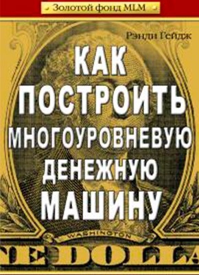 Как построить многоуровневую денежную машину. Рэнди Гейдж