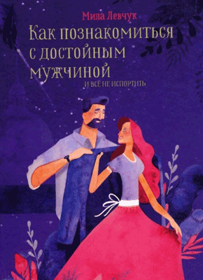 Как познакомиться с достойным мужчиной и все не испортить. Мила Левчук