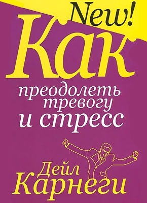 Как преодолеть тревогу и стресс. Дейл Карнеги