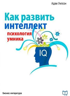 Книга Как развить интеллект. Психология умника Как развить интеллект. Психология умника. Адам Уилсон