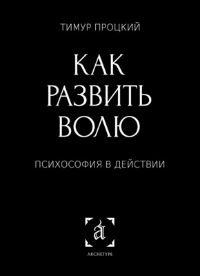 Книга Как развить волю. Психософия в действии Как развить волю. Тимур Процкий