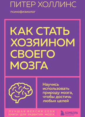 Книга Как стать хозяином своего мозга. Научись использовать природу мозга, чтобы достичь любых целей Как стать хозяином своего мозга. Питер Холлинс