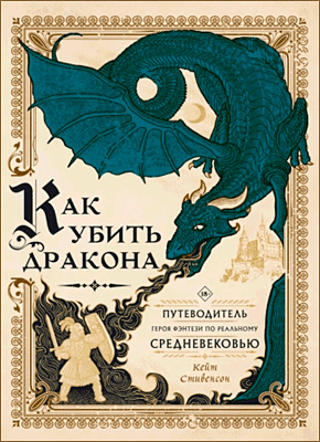 Книга Как убить дракона. Путеводитель героя фэнтези по реальному Средневековью Как убить дракона. Кейт Стивенсон