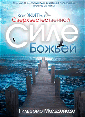 Как жить в сверхъестественной силе Божьей. Гильермо Мальдонадо